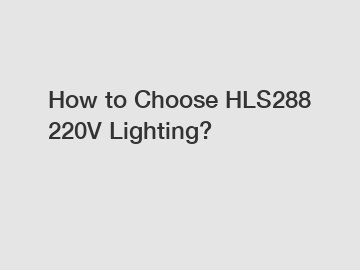 How to Choose HLS288 220V Lighting?