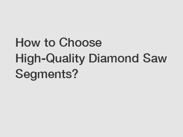 How to Choose High-Quality Diamond Saw Segments?