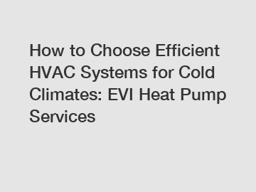 How to Choose Efficient HVAC Systems for Cold Climates: EVI Heat Pump Services