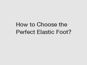 How to Choose the Perfect Elastic Foot?