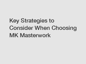 Key Strategies to Consider When Choosing MK Masterwork