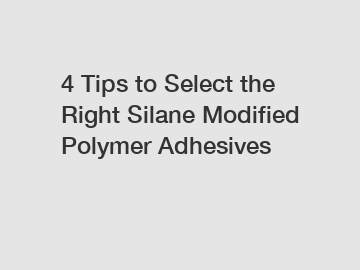 4 Tips to Select the Right Silane Modified Polymer Adhesives