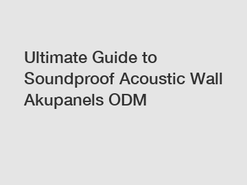 Ultimate Guide to Soundproof Acoustic Wall Akupanels ODM