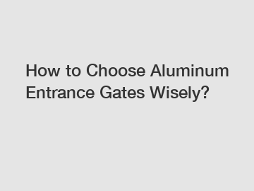 How to Choose Aluminum Entrance Gates Wisely?
