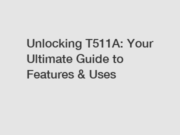 Unlocking T511A: Your Ultimate Guide to Features & Uses