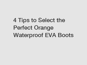 4 Tips to Select the Perfect Orange Waterproof EVA Boots