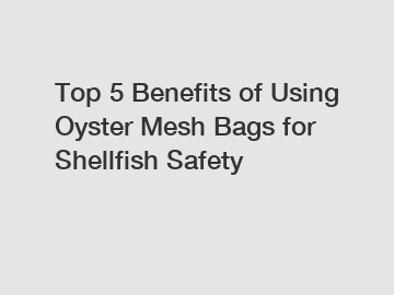 Top 5 Benefits of Using Oyster Mesh Bags for Shellfish Safety