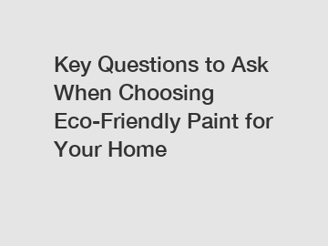 Key Questions to Ask When Choosing Eco-Friendly Paint for Your Home