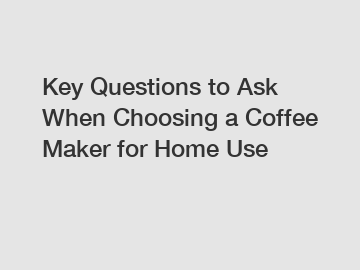 Key Questions to Ask When Choosing a Coffee Maker for Home Use