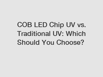 COB LED Chip UV vs. Traditional UV: Which Should You Choose?