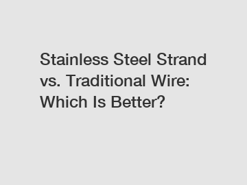 Stainless Steel Strand vs. Traditional Wire: Which Is Better?