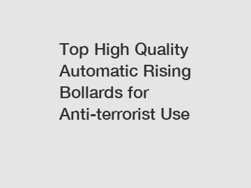 Top High Quality Automatic Rising Bollards for Anti-terrorist Use Top High Quality Automatic Rising Bollards for Anti-terrorist Use