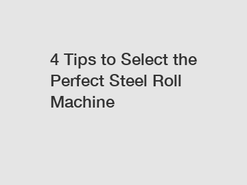 4 Tips to Select the Perfect Steel Roll Machine