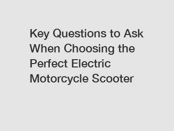 Key Questions to Ask When Choosing the Perfect Electric Motorcycle Scooter