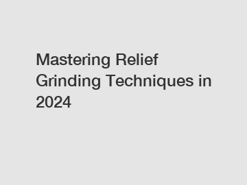 Mastering Relief Grinding Techniques in 2024