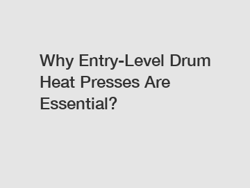 Why Entry-Level Drum Heat Presses Are Essential?