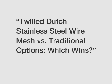 “Twilled Dutch Stainless Steel Wire Mesh vs. Traditional Options: Which Wins?”