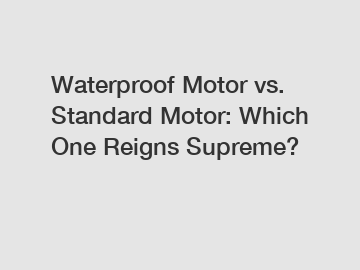 Waterproof Motor vs. Standard Motor: Which One Reigns Supreme?