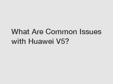 What Are Common Issues with Huawei V5?