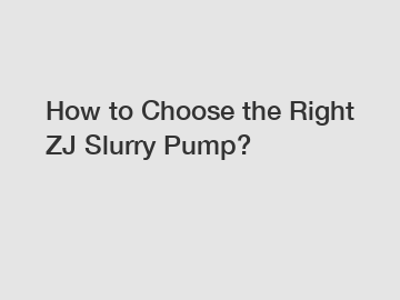 How to Choose the Right ZJ Slurry Pump?