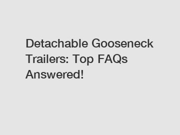 Detachable Gooseneck Trailers: Top FAQs Answered!