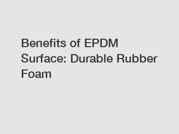Benefits of EPDM Surface: Durable Rubber Foam