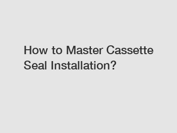 How to Master Cassette Seal Installation?