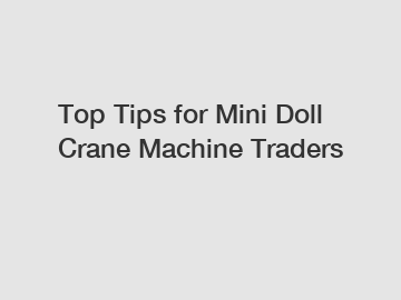Top Tips for Mini Doll Crane Machine Traders