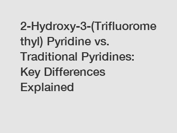 2-Hydroxy-3-(Trifluoromethyl) Pyridine vs. Traditional Pyridines: Key Differences Explained