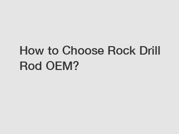 How to Choose Rock Drill Rod OEM?