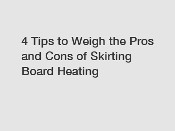 4 Tips to Weigh the Pros and Cons of Skirting Board Heating