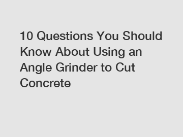10 Questions You Should Know About Using an Angle Grinder to Cut Concrete