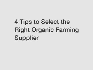 4 Tips to Select the Right Organic Farming Supplier