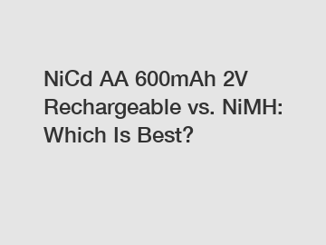 NiCd AA 600mAh 2V Rechargeable vs. NiMH: Which Is Best?