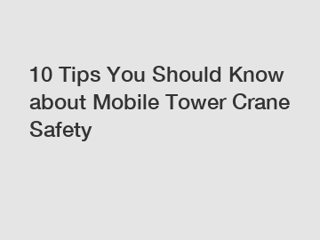 10 Tips You Should Know about Mobile Tower Crane Safety