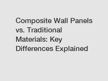 Composite Wall Panels vs. Traditional Materials: Key Differences Explained