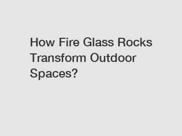 How Fire Glass Rocks Transform Outdoor Spaces?