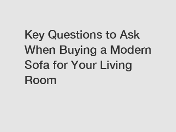 Key Questions to Ask When Buying a Modern Sofa for Your Living Room