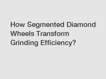 How Segmented Diamond Wheels Transform Grinding Efficiency?