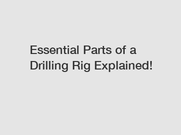 Essential Parts of a Drilling Rig Explained!