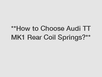 **How to Choose Audi TT MK1 Rear Coil Springs?**