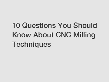 10 Questions You Should Know About CNC Milling Techniques