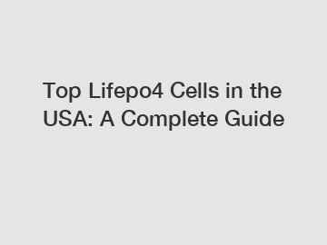 Top Lifepo4 Cells in the USA: A Complete Guide