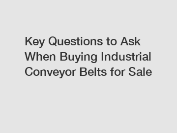 Key Questions to Ask When Buying Industrial Conveyor Belts for Sale