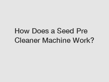 How Does a Seed Pre Cleaner Machine Work?
