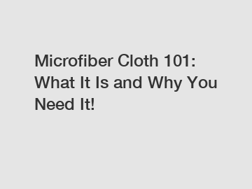 Microfiber Cloth 101: What It Is and Why You Need It!