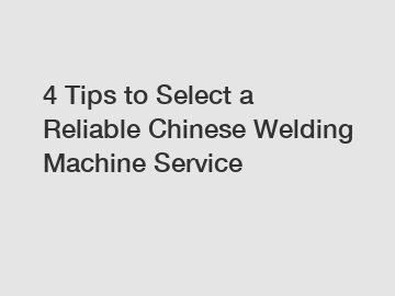 4 Tips to Select a Reliable Chinese Welding Machine Service