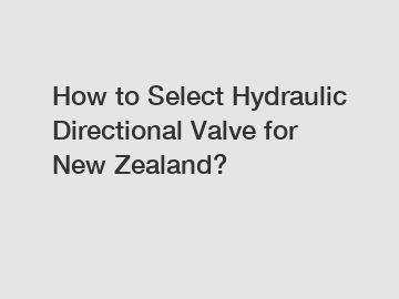 How to Select Hydraulic Directional Valve for New Zealand?