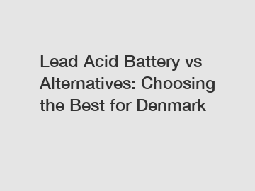 Lead Acid Battery vs Alternatives: Choosing the Best for Denmark