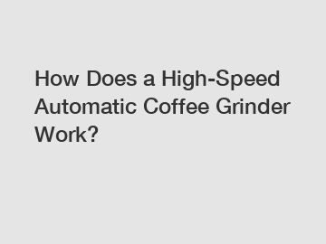 How Does a High-Speed Automatic Coffee Grinder Work?